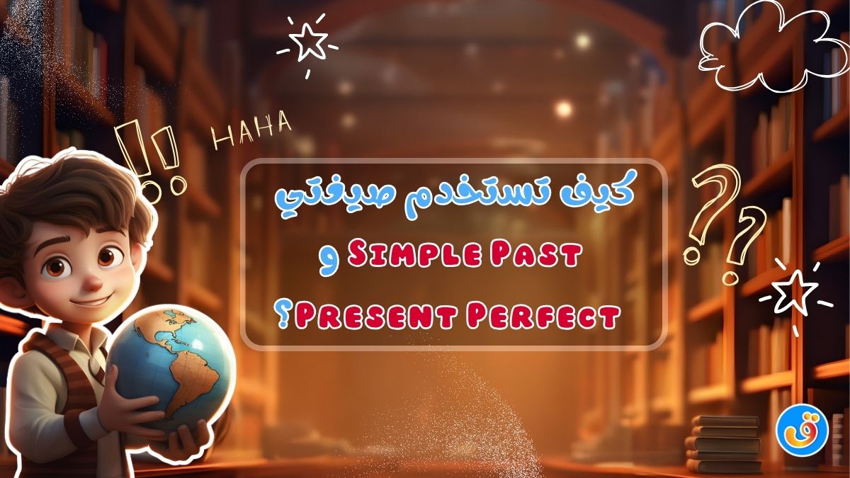 كيف تستخدم صيغتي Simple Past و Present Perfect؟